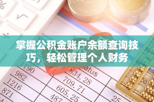 克孜勒苏柯尔克孜掌握公积金账户余额查询技巧，轻松管理个人财务