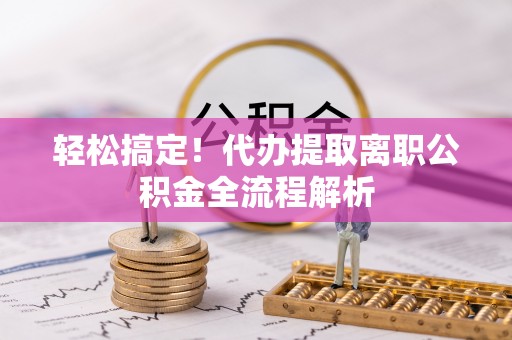 克孜勒苏柯尔克孜轻松搞定！代办提取离职公积金全流程解析