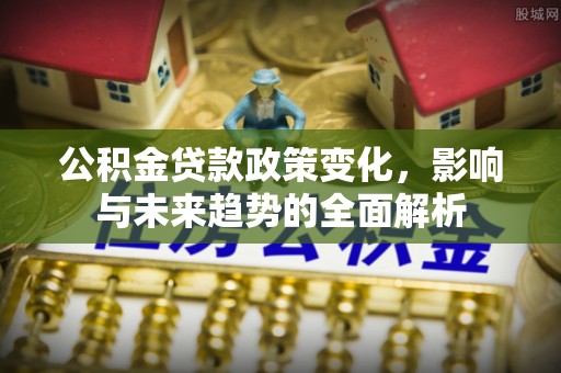 克孜勒苏柯尔克孜公积金贷款政策变化，影响与未来趋势的全面解析