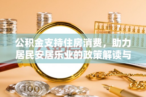 克孜勒苏柯尔克孜公积金支持住房消费，助力居民安居乐业的政策解读与展望