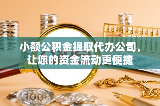 克孜勒苏柯尔克孜小额公积金提取代办公司，让您的资金流动更便捷