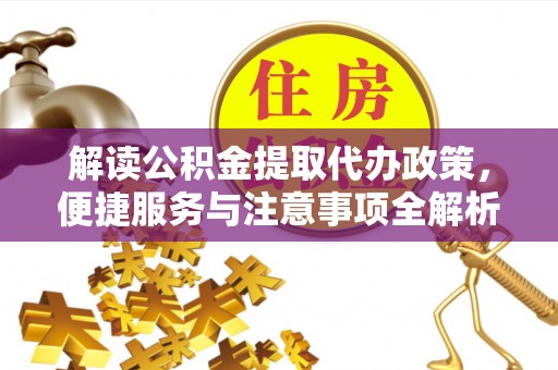 克孜勒苏柯尔克孜解读公积金提取代办政策，便捷服务与注意事项全解析