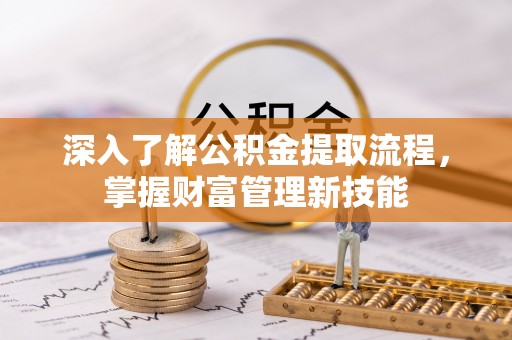 克孜勒苏柯尔克孜深入了解公积金提取流程，掌握财富管理新技能