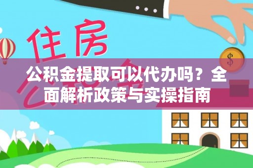 克孜勒苏柯尔克孜公积金提取可以代办吗？全面解析政策与实操指南
