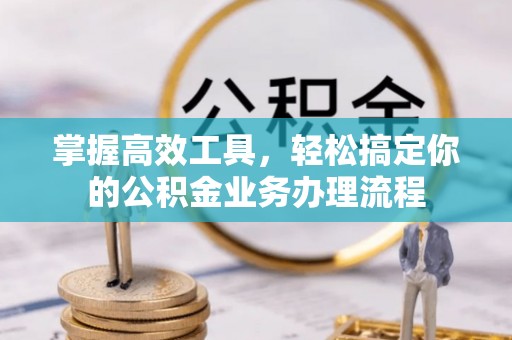 克孜勒苏柯尔克孜掌握高效工具，轻松搞定你的公积金业务办理流程