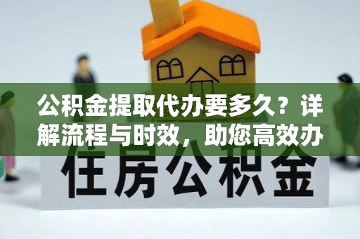 克孜勒苏柯尔克孜公积金提取代办要多久？详解流程与时效，助您高效办理