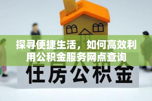 克孜勒苏柯尔克孜探寻便捷生活，如何高效利用公积金服务网点查询