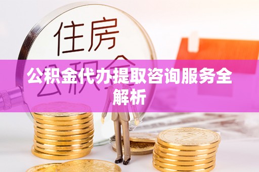 克孜勒苏柯尔克孜公积金代办提取咨询服务全解析
