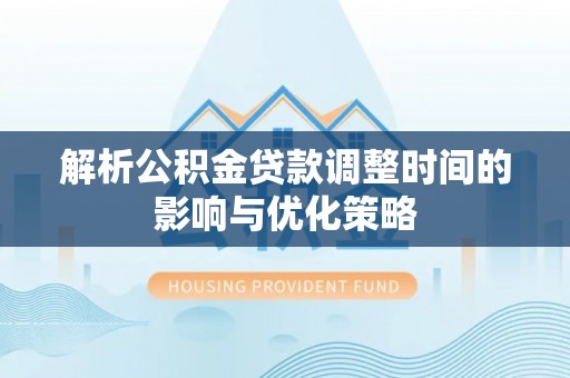 克孜勒苏柯尔克孜解析公积金贷款调整时间的影响与优化策略