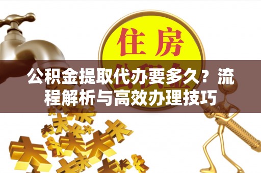 克孜勒苏柯尔克孜公积金提取代办要多久？流程解析与高效办理技巧