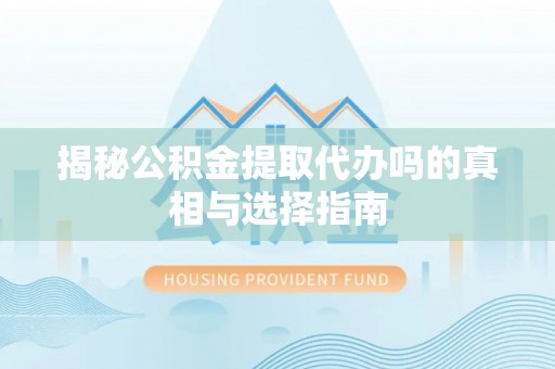 克孜勒苏柯尔克孜揭秘公积金提取代办吗的真相与选择指南