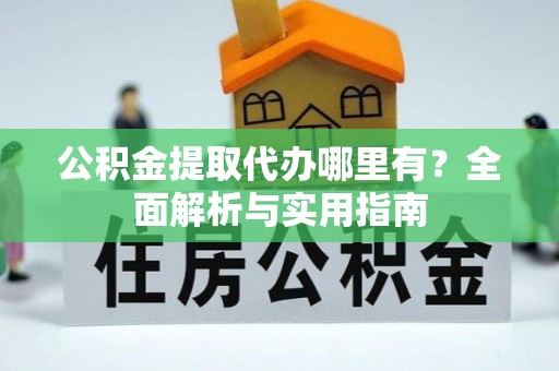 克孜勒苏柯尔克孜公积金提取代办哪里有？全面解析与实用指南