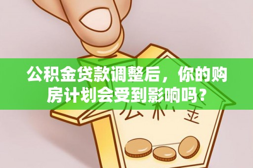 克孜勒苏柯尔克孜公积金贷款调整后，你的购房计划会受到影响吗？