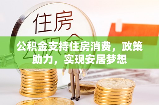 克孜勒苏柯尔克孜公积金支持住房消费，政策助力，实现安居梦想