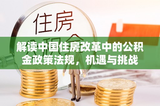 克孜勒苏柯尔克孜解读中国住房改革中的公积金政策法规，机遇与挑战