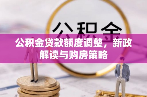 克孜勒苏柯尔克孜公积金贷款额度调整，新政解读与购房策略