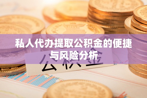 克孜勒苏柯尔克孜私人代办提取公积金的便捷与风险分析