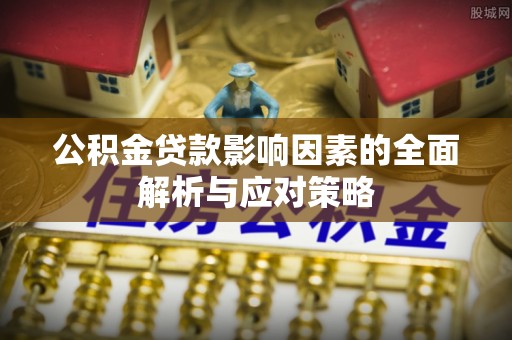 克孜勒苏柯尔克孜公积金贷款影响因素的全面解析与应对策略