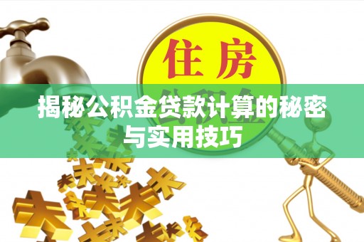 克孜勒苏柯尔克孜揭秘公积金贷款计算的秘密与实用技巧