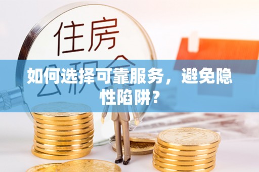 克孜勒苏柯尔克孜如何选择可靠服务，避免隐性陷阱？