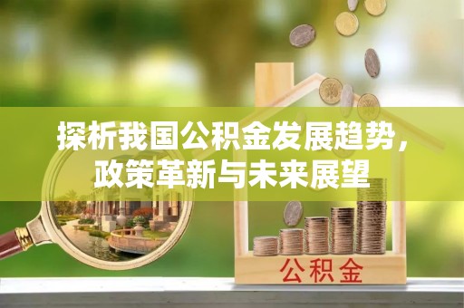 克孜勒苏柯尔克孜探析我国公积金发展趋势，政策革新与未来展望