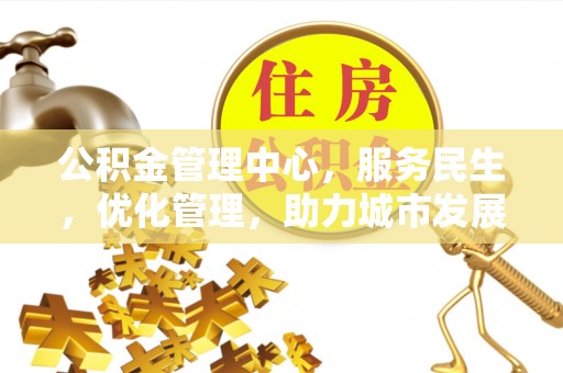 克孜勒苏柯尔克孜公积金管理中心，服务民生，优化管理，助力城市发展