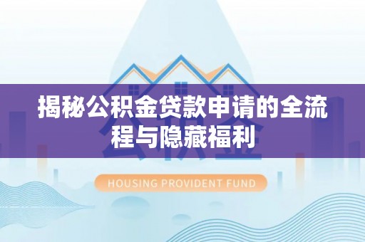 克孜勒苏柯尔克孜揭秘公积金贷款申请的全流程与隐藏福利