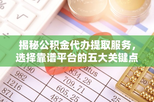 克孜勒苏柯尔克孜揭秘公积金代办提取服务，选择靠谱平台的五大关键点