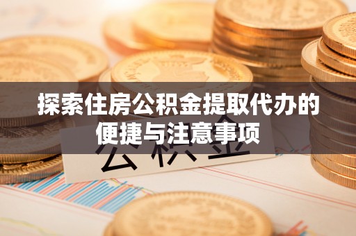 克孜勒苏柯尔克孜探索住房公积金提取代办的便捷与注意事项