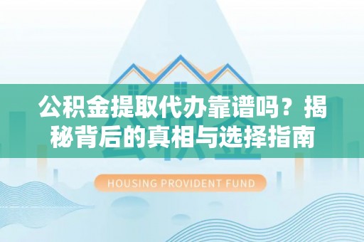 克孜勒苏柯尔克孜公积金提取代办靠谱吗？揭秘背后的真相与选择指南