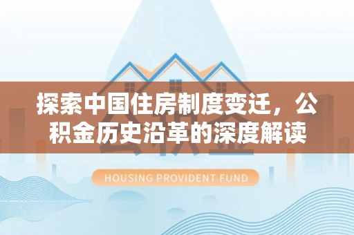 克孜勒苏柯尔克孜探索中国住房制度变迁，公积金历史沿革的深度解读