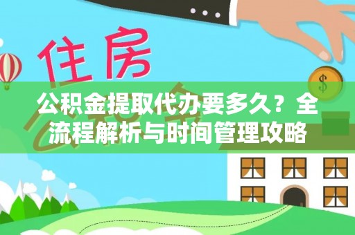 克孜勒苏柯尔克孜公积金提取代办要多久？全流程解析与时间管理攻略