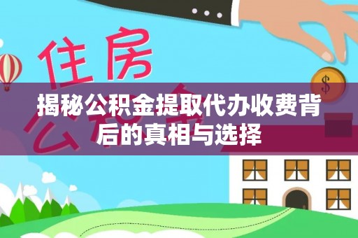克孜勒苏柯尔克孜揭秘公积金提取代办收费背后的真相与选择