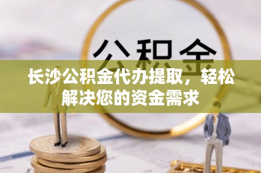 克孜勒苏柯尔克孜长沙公积金代办提取，轻松解决您的资金需求