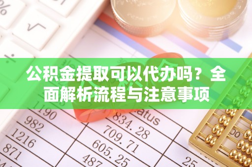 克孜勒苏柯尔克孜公积金提取可以代办吗？全面解析流程与注意事项
