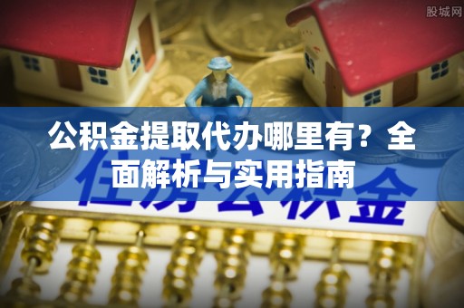 克孜勒苏柯尔克孜公积金提取代办哪里有？全面解析与实用指南
