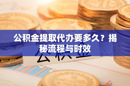 克孜勒苏柯尔克孜公积金提取代办要多久？揭秘流程与时效