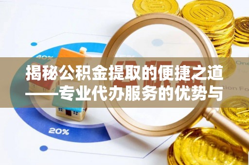克孜勒苏柯尔克孜揭秘公积金提取的便捷之道——专业代办服务的优势与选择