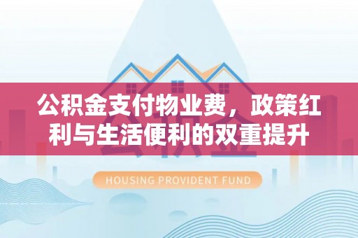 克孜勒苏柯尔克孜公积金支付物业费，政策红利与生活便利的双重提升
