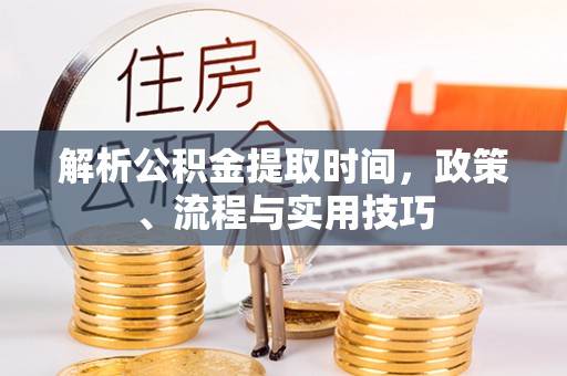 克孜勒苏柯尔克孜解析公积金提取时间，政策、流程与实用技巧