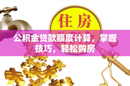 克孜勒苏柯尔克孜公积金贷款额度计算，掌握技巧，轻松购房