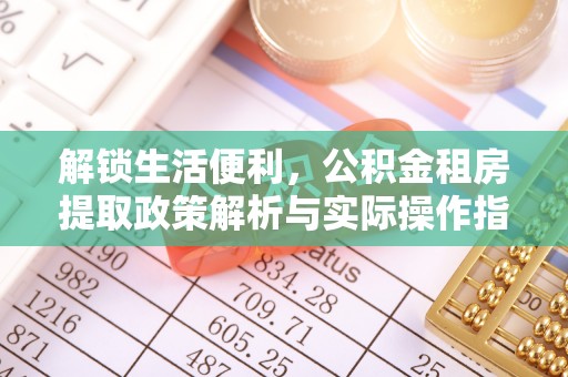 克孜勒苏柯尔克孜解锁生活便利，公积金租房提取政策解析与实际操作指南