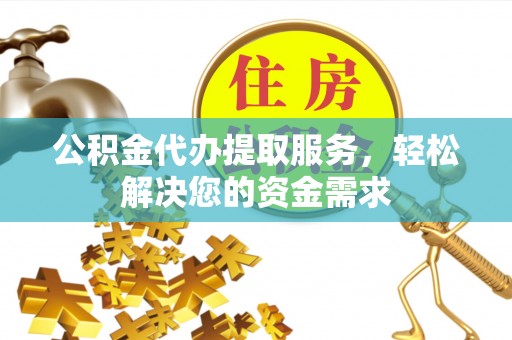 克孜勒苏柯尔克孜公积金代办提取服务，轻松解决您的资金需求