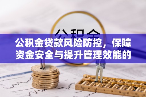 克孜勒苏柯尔克孜公积金贷款风险防控，保障资金安全与提升管理效能的多维度探索