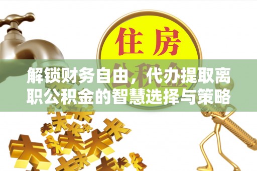 克孜勒苏柯尔克孜解锁财务自由，代办提取离职公积金的智慧选择与策略