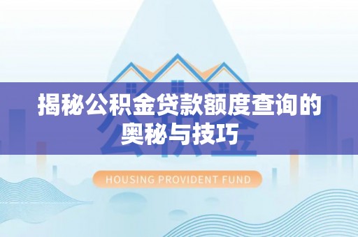 克孜勒苏柯尔克孜揭秘公积金贷款额度查询的奥秘与技巧
