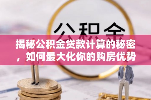克孜勒苏柯尔克孜揭秘公积金贷款计算的秘密，如何最大化你的购房优势