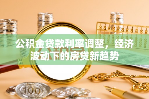 克孜勒苏柯尔克孜公积金贷款利率调整，经济波动下的房贷新趋势