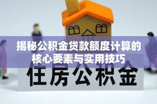 克孜勒苏柯尔克孜揭秘公积金贷款额度计算的核心要素与实用技巧