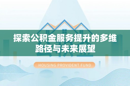 克孜勒苏柯尔克孜探索公积金服务提升的多维路径与未来展望